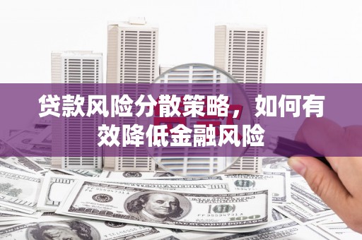 滦县贷款风险分散策略，如何有效降低金融风险