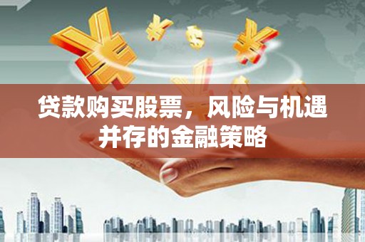 滦县贷款购买股票，风险与机遇并存的金融策略