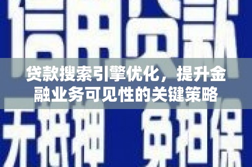 滦县贷款搜索引擎优化，提升金融业务可见性的关键策略