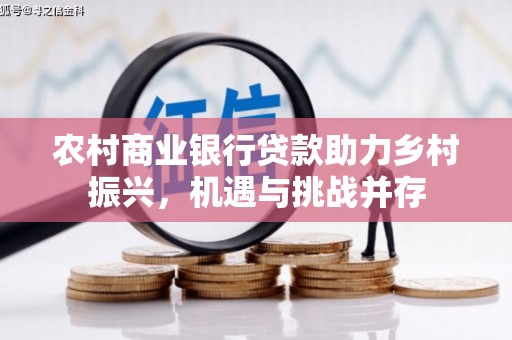 滦县农村商业银行贷款助力乡村振兴，机遇与挑战并存