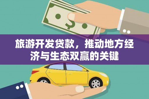 滦县旅游开发贷款，推动地方经济与生态双赢的关键