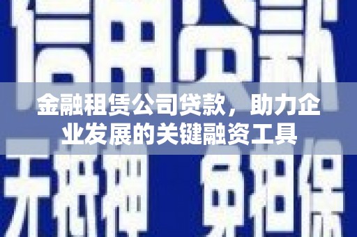滦县金融租赁公司贷款，助力企业发展的关键融资工具
