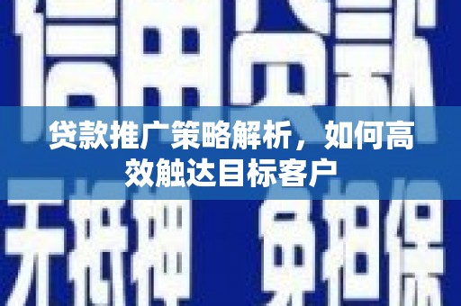 滦县贷款推广策略解析，如何高效触达目标客户