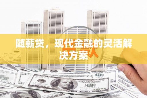 滦县随薪贷，现代金融的灵活解决方案