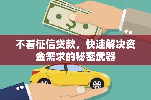 滦县不看征信贷款，快速解决资金需求的秘密武器