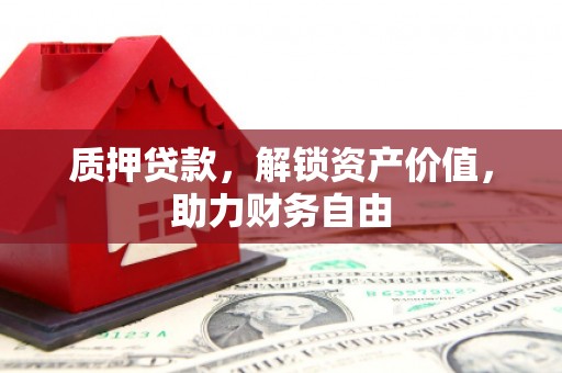 滦县质押贷款，解锁资产价值，助力财务自由