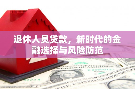 滦县退休人员贷款，新时代的金融选择与风险防范