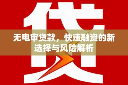 滦县无电审贷款，快速融资的新选择与风险解析
