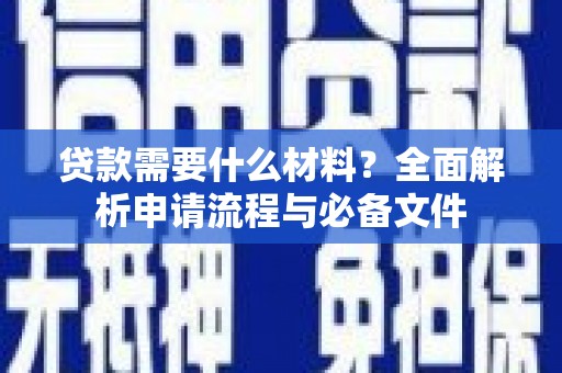滦县贷款需要什么材料？全面解析申请流程与必备文件