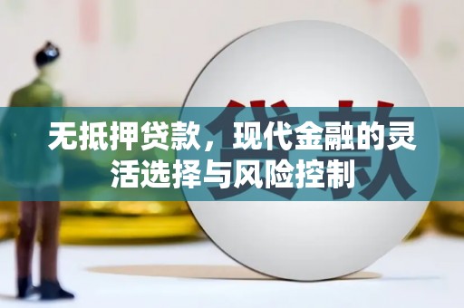 滦县无抵押贷款，现代金融的灵活选择与风险控制