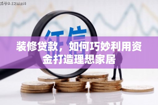 滦县装修贷款，如何巧妙利用资金打造理想家居