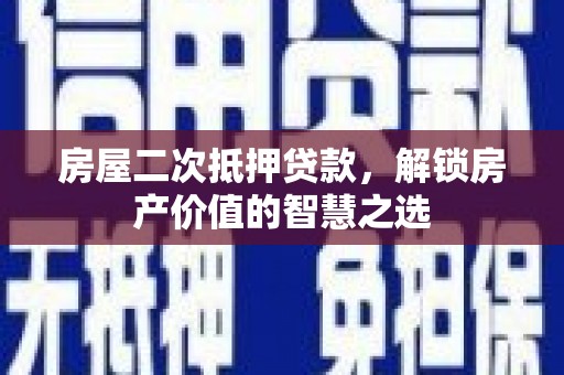 滦县房屋二次抵押贷款，解锁房产价值的智慧之选