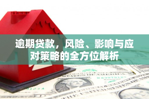 滦县逾期贷款，风险、影响与应对策略的全方位解析