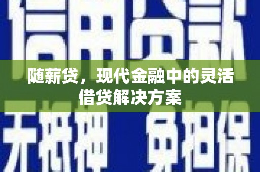 滦县随薪贷，现代金融中的灵活借贷解决方案