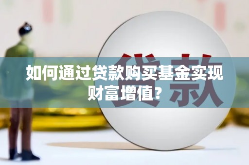 滦县如何通过贷款购买基金实现财富增值？