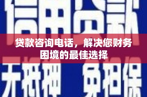 滦县贷款咨询电话，解决您财务困境的最佳选择