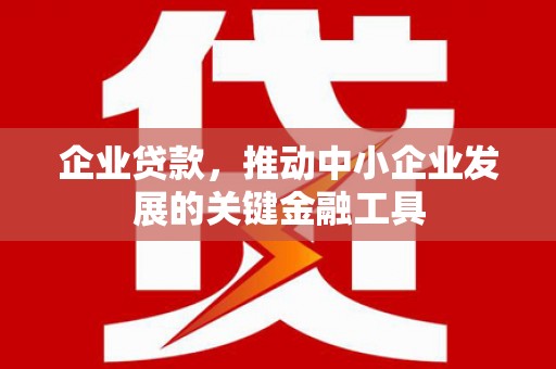 滦县企业贷款，推动中小企业发展的关键金融工具