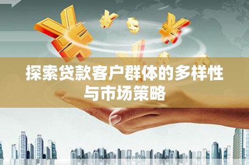滦县探索贷款客户群体的多样性与市场策略