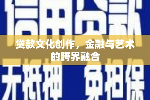 滦县贷款文化创作，金融与艺术的跨界融合