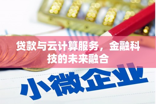 滦县贷款与云计算服务，金融科技的未来融合
