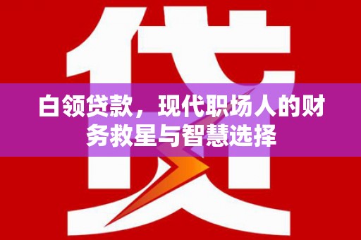 滦县白领贷款，现代职场人的财务救星与智慧选择