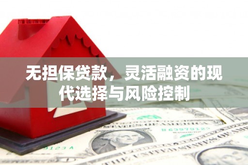 滦县无担保贷款，灵活融资的现代选择与风险控制