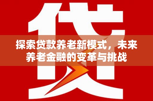 滦县探索贷款养老新模式，未来养老金融的变革与挑战