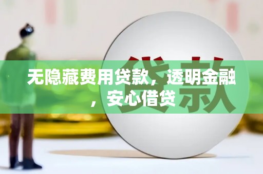 滦县无隐藏费用贷款，透明金融，安心借贷