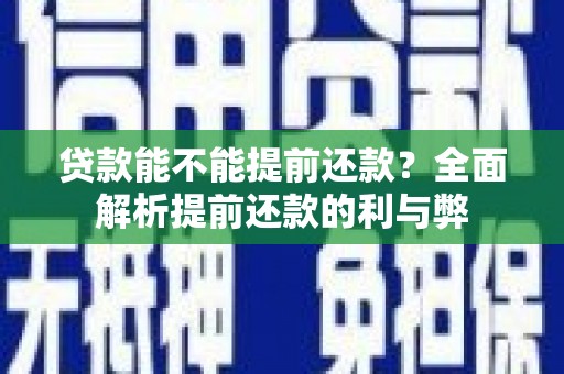 滦县贷款能不能提前还款？全面解析提前还款的利与弊