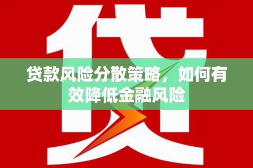 滦县贷款风险分散策略，如何有效降低金融风险
