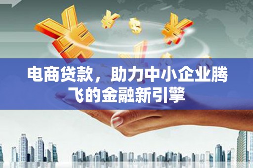 滦县电商贷款，助力中小企业腾飞的金融新引擎