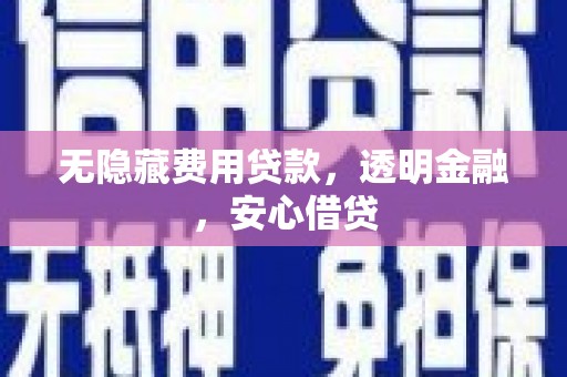 滦县无隐藏费用贷款，透明金融，安心借贷