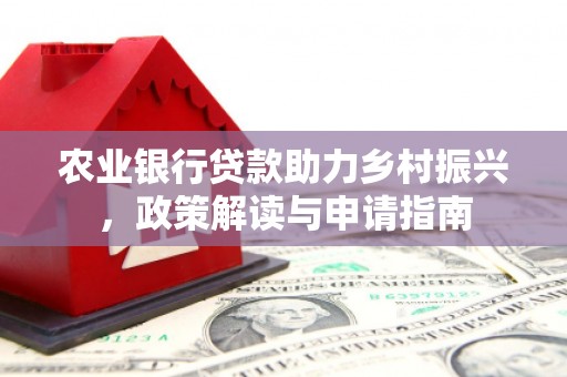 滦县农业银行贷款助力乡村振兴，政策解读与申请指南