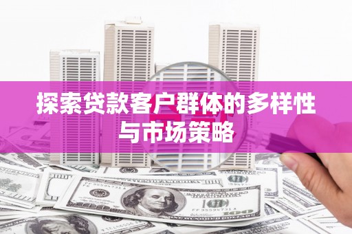 滦县探索贷款客户群体的多样性与市场策略