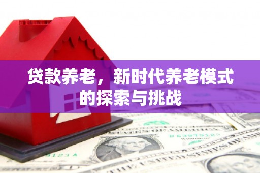 滦县贷款养老，新时代养老模式的探索与挑战