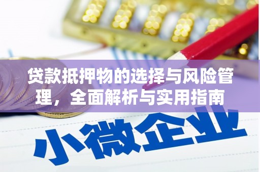 滦县贷款抵押物的选择与风险管理，全面解析与实用指南