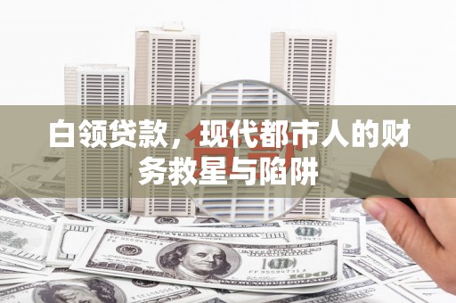 滦县白领贷款，现代都市人的财务救星与陷阱