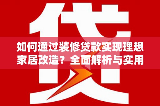 滦县如何通过装修贷款实现理想家居改造？全面解析与实用指南