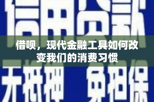 滦县借呗，现代金融工具如何改变我们的消费习惯