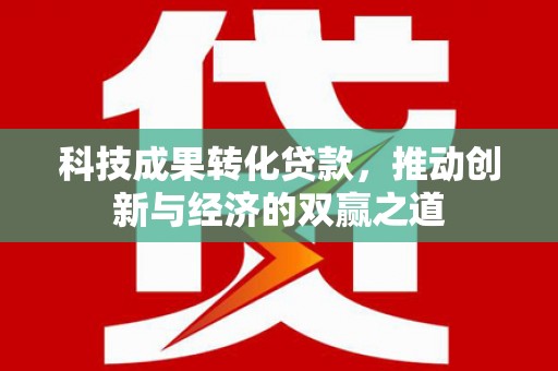 滦县科技成果转化贷款，推动创新与经济的双赢之道