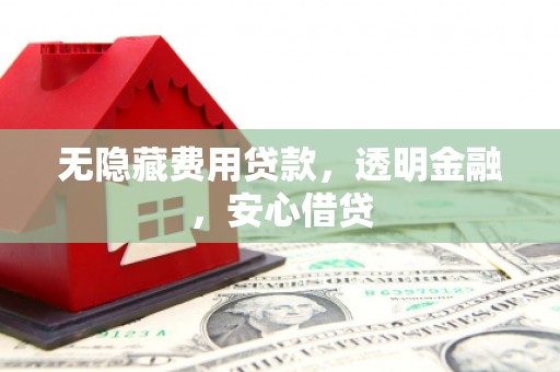 滦县无隐藏费用贷款，透明金融，安心借贷