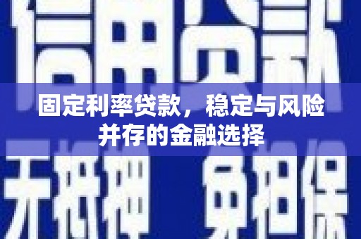 滦县固定利率贷款，稳定与风险并存的金融选择