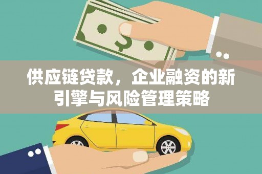 滦县供应链贷款，企业融资的新引擎与风险管理策略