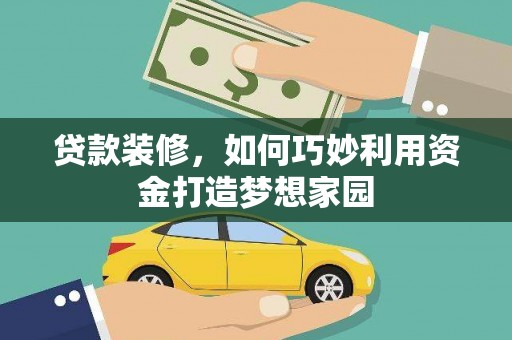 滦县贷款装修，如何巧妙利用资金打造梦想家园