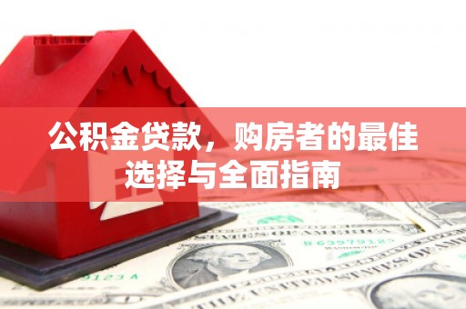 滦县公积金贷款，购房者的最佳选择与全面指南