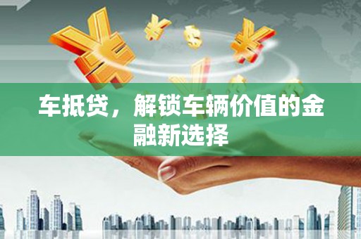 滦县车抵贷，解锁车辆价值的金融新选择