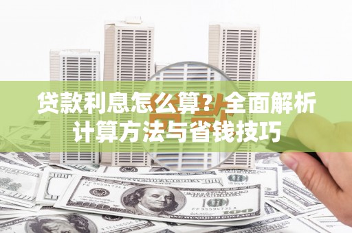 滦县贷款利息怎么算？全面解析计算方法与省钱技巧