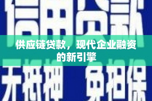 滦县供应链贷款，现代企业融资的新引擎