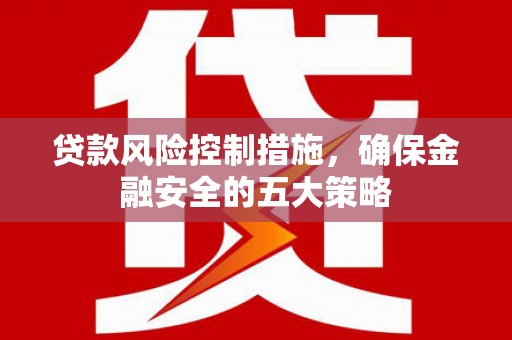 滦县贷款风险控制措施，确保金融安全的五大策略