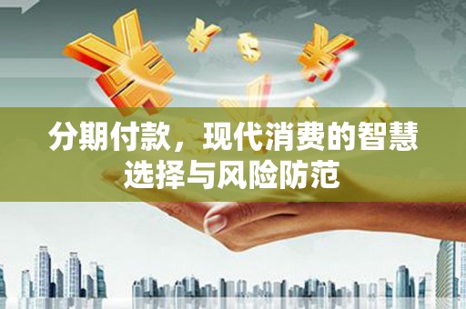 滦县分期付款，现代消费的智慧选择与风险防范